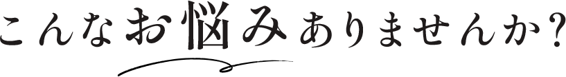 こんなお悩みありませんか?