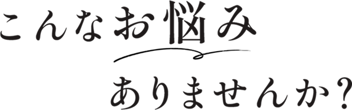 こんなお悩みありませんか?